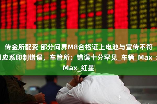 传金所配资 部分问界M8合格证上电池与宣传不符，回应系印制错误，车管所：错误十分罕见_车辆_Max_红星