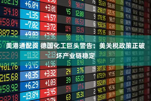 美港通配资 德国化工巨头警告：美关税政策正破坏产业链稳定