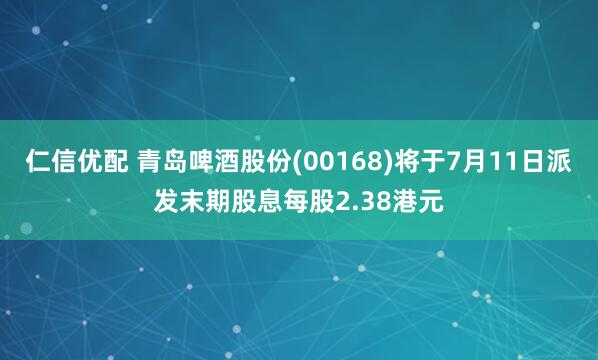 仁信优配 青岛啤酒股份(00168)将于7月11日派发末期股息每股2.38港元
