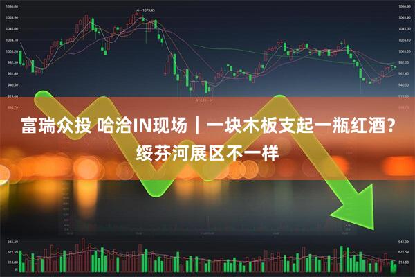 富瑞众投 哈洽IN现场｜一块木板支起一瓶红酒？绥芬河展区不一样