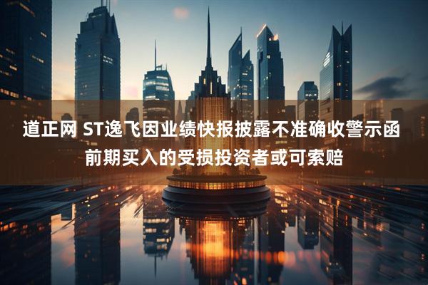 道正网 ST逸飞因业绩快报披露不准确收警示函 前期买入的受损投资者或可索赔