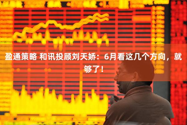 盈通策略 和讯投顾刘天娇：6月看这几个方向，就够了！
