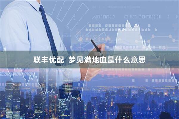 联丰优配  梦见满地血是什么意思