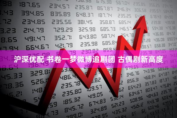 沪深优配 书卷一梦微博追剧团 古偶剧新高度