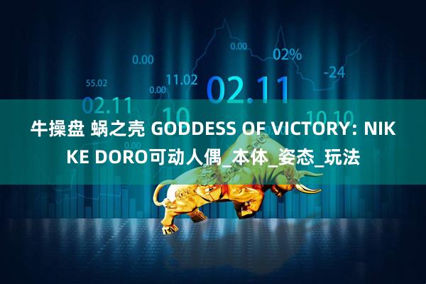 牛操盘 蜗之壳 GODDESS OF VICTORY: NIKKE DORO可动人偶_本体_姿态_玩法