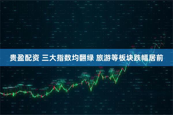 贵盈配资 三大指数均翻绿 旅游等板块跌幅居前
