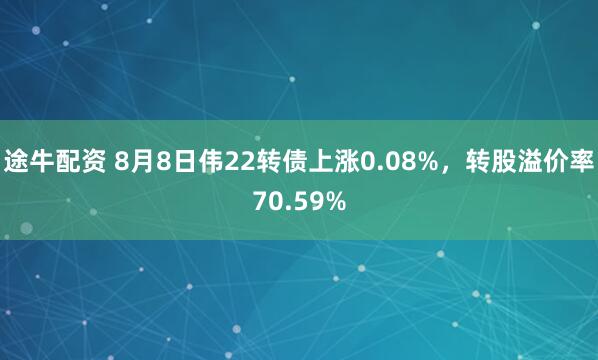 途牛配资 8月8日伟22转债上涨0.08%，转股溢价率70.59%