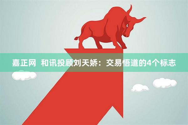 嘉正网  和讯投顾刘天娇：交易悟道的4个标志