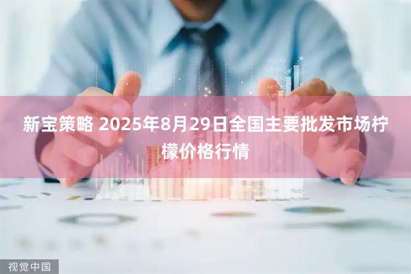 新宝策略 2025年8月29日全国主要批发市场柠檬价格行情