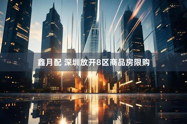 鑫月配 深圳放开8区商品房限购