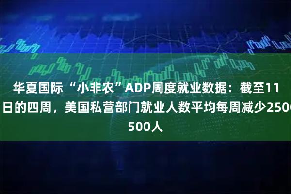 华夏国际 “小非农”ADP周度就业数据:截至11月1日的四周,美国私营部门就业人数平均每周减少2500人