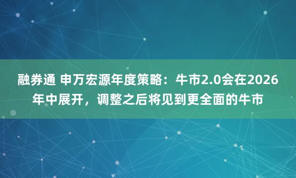 融券通 申万宏源年度策略：牛市2.0会在2026年中展开，调整之后将见到更全面的牛市