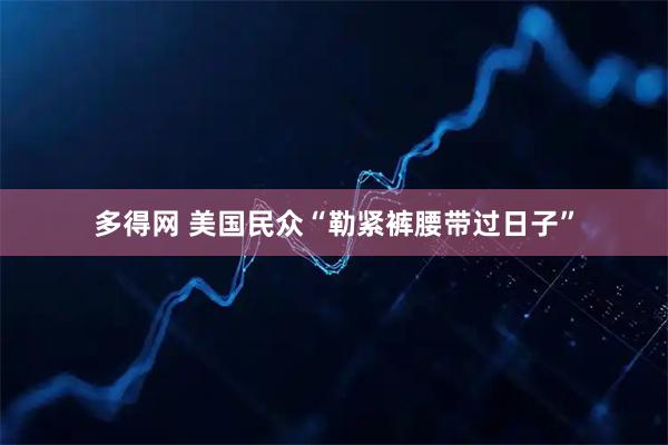 多得网 美国民众“勒紧裤腰带过日子”