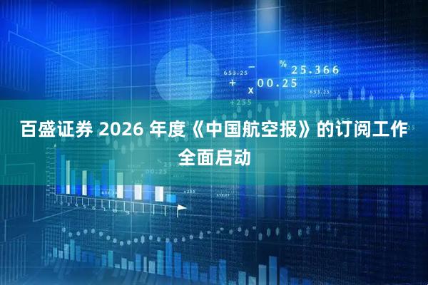 百盛证券 2026 年度《中国航空报》的订阅工作全面启动