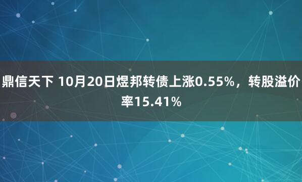 鼎信天下 10月20日煜邦转债上涨0.55%,转股溢价率15.41%