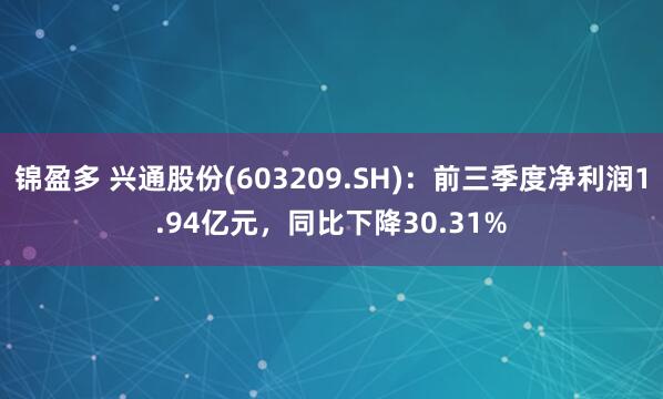锦盈多 兴通股份(603209.SH):前三季度净利润1.94亿元,同比下降30.31%