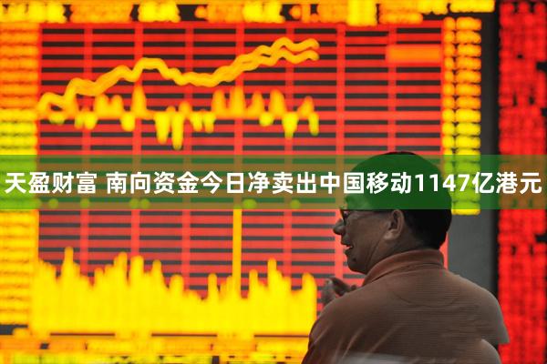 天盈财富 南向资金今日净卖出中国移动1147亿港元